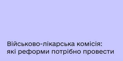 Без бюрократії та черг: які реформи необхідні військово-лікарській комісії