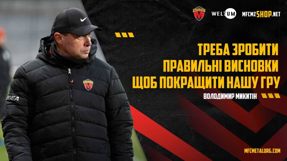 Тренер запорізького «Металурга» Володимир Микитін: «Треба зробити правильні висновки, щоб покращити нашу гру»