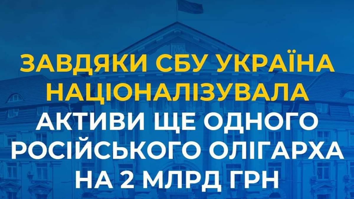 Україна націоналізувала активи ще одного російського олігарха на 2 млрд гривень — СБУ
