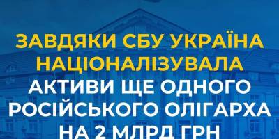 Україна націоналізувала активи ще одного російського олігарха на 2 млрд гривень — СБУ